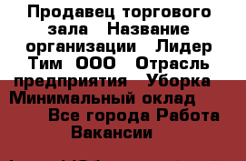 Продавец торгового зала › Название организации ­ Лидер Тим, ООО › Отрасль предприятия ­ Уборка › Минимальный оклад ­ 28 000 - Все города Работа » Вакансии   